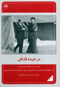 در خیمه قذافی - (روایت دوستان سرهنگ از رازهای دوران او) (گفتگوهای تفصیلی غسان شربل با پنج سیاستمدار معاصر لیبیایی)